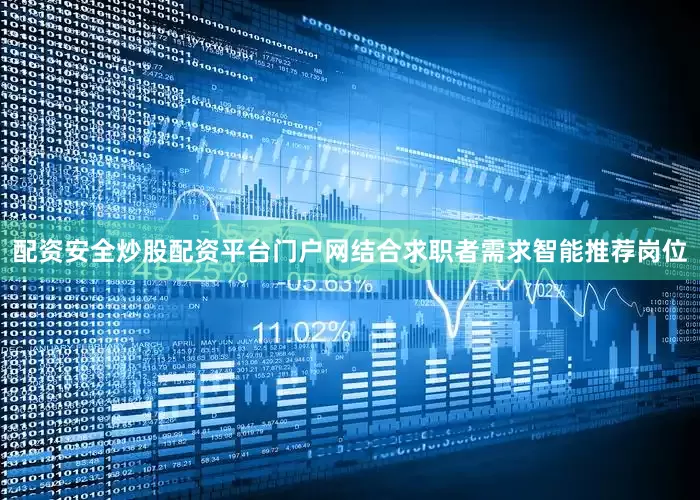 配资安全炒股配资平台门户网结合求职者需求智能推荐岗位