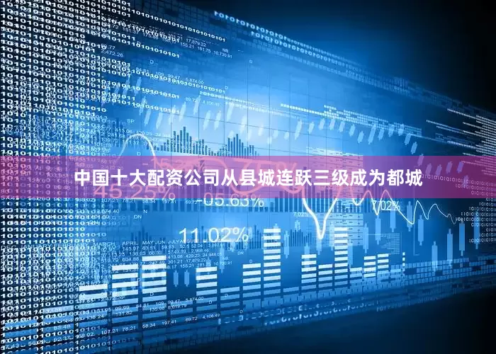 中国十大配资公司从县城连跃三级成为都城