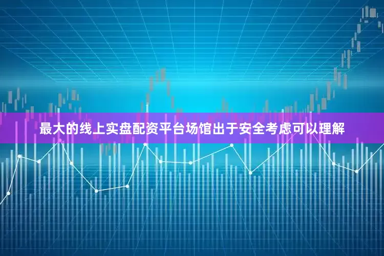 最大的线上实盘配资平台场馆出于安全考虑可以理解