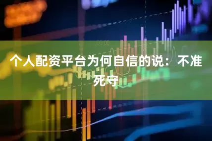 个人配资平台为何自信的说：不准死守