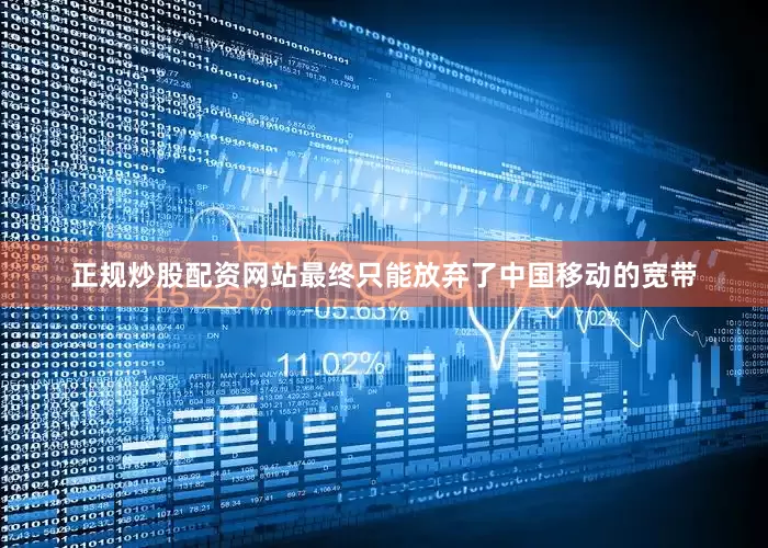 正规炒股配资网站最终只能放弃了中国移动的宽带