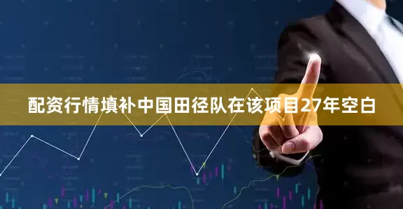 配资行情填补中国田径队在该项目27年空白