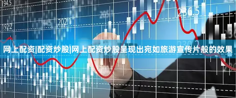 网上配资|配资炒股|网上配资炒股呈现出宛如旅游宣传片般的效果