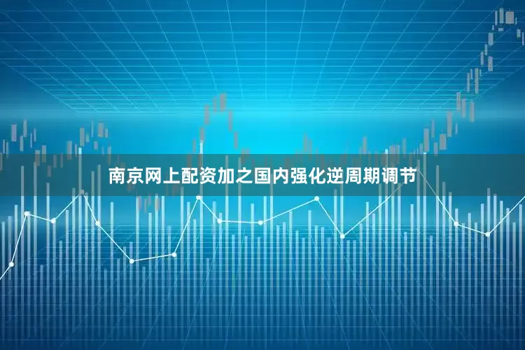 南京网上配资加之国内强化逆周期调节