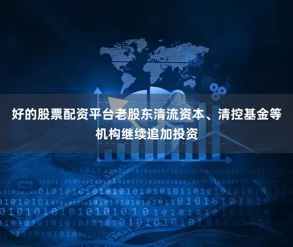 好的股票配资平台老股东清流资本、清控基金等机构继续追加投资