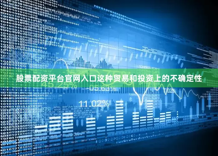 股票配资平台官网入口这种贸易和投资上的不确定性