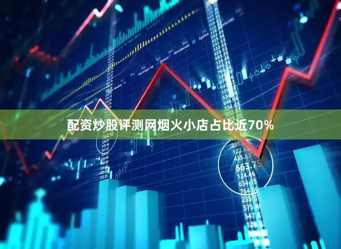 配资炒股评测网烟火小店占比近70%