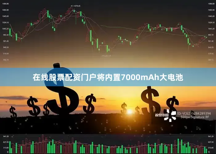 在线股票配资门户将内置7000mAh大电池