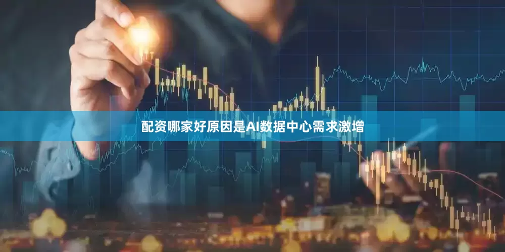 配资哪家好原因是AI数据中心需求激增
