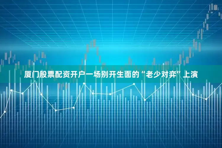 厦门股票配资开户一场别开生面的“老少对弈”上演