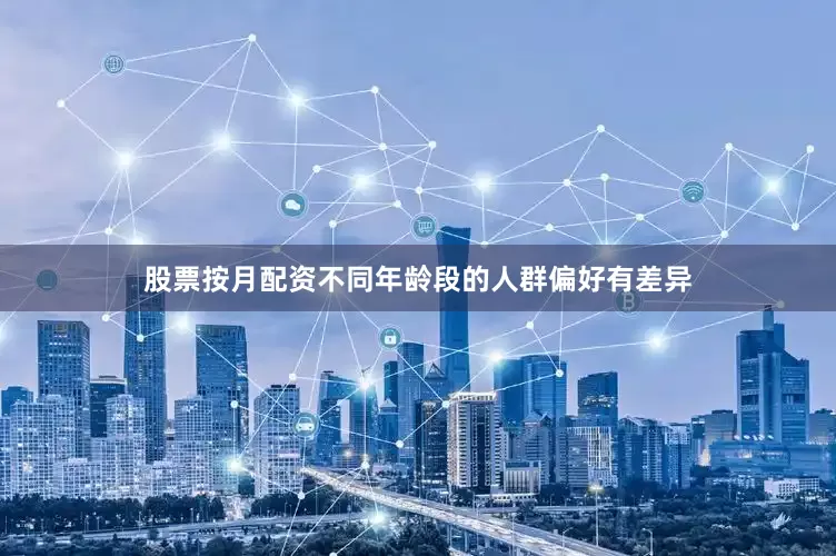 股票按月配资不同年龄段的人群偏好有差异