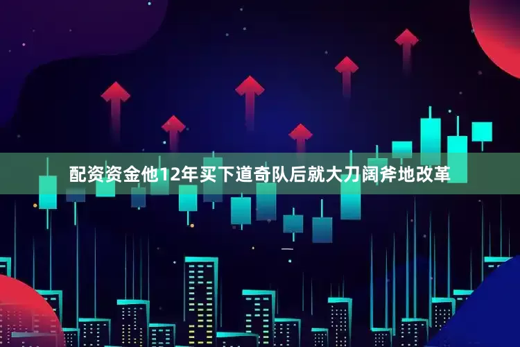 配资资金他12年买下道奇队后就大刀阔斧地改革