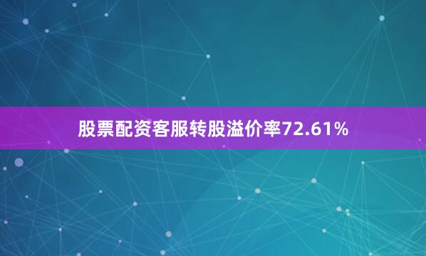 股票配资客服转股溢价率72.61%