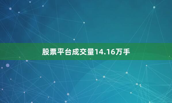 股票平台成交量14.16万手