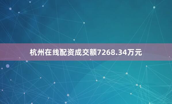 杭州在线配资成交额7268.34万元