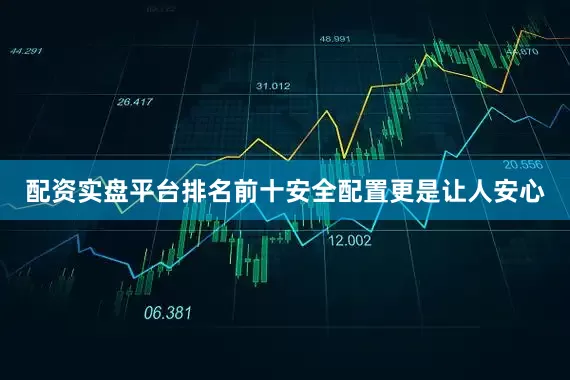 配资实盘平台排名前十安全配置更是让人安心