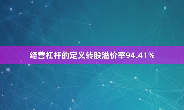 经营杠杆的定义转股溢价率94.41%