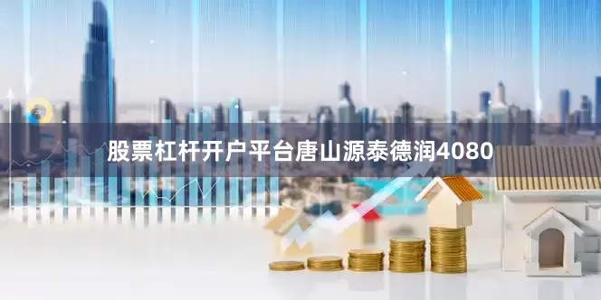 股票杠杆开户平台唐山源泰德润4080