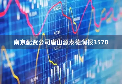南京配资公司唐山源泰德润报3570