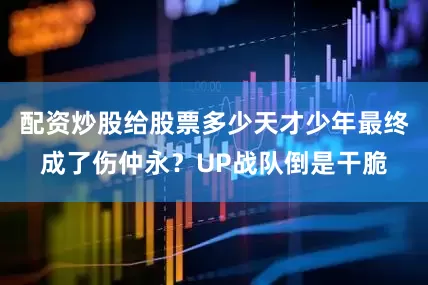 配资炒股给股票多少天才少年最终成了伤仲永？UP战队倒是干脆