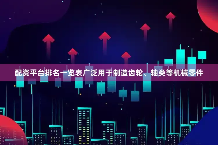 配资平台排名一览表广泛用于制造齿轮、轴类等机械零件