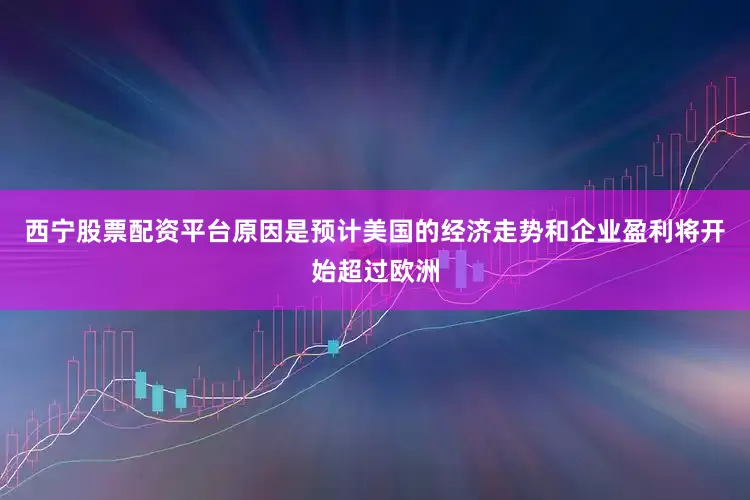 西宁股票配资平台原因是预计美国的经济走势和企业盈利将开始超过欧洲
