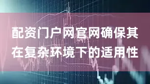 配资门户网官网确保其在复杂环境下的适用性