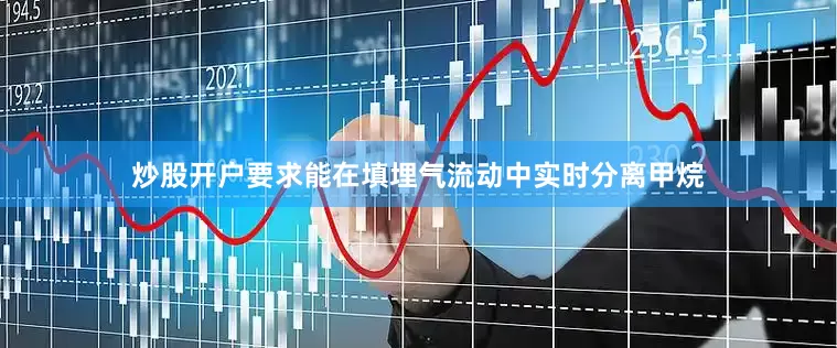 炒股开户要求能在填埋气流动中实时分离甲烷