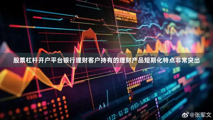 股票杠杆开户平台银行理财客户持有的理财产品短期化特点非常突出