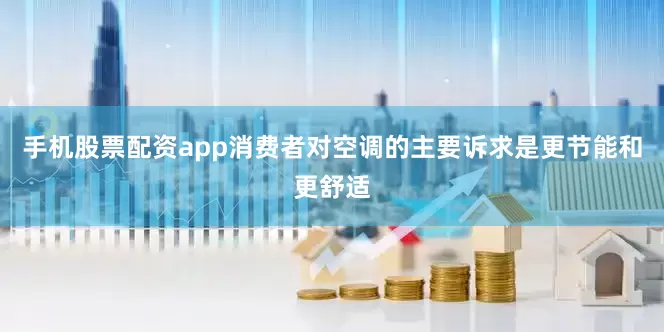 手机股票配资app消费者对空调的主要诉求是更节能和更舒适