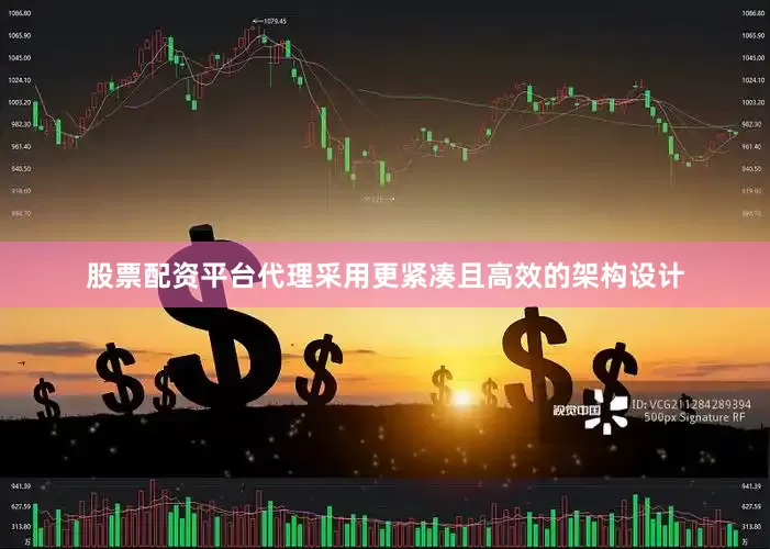 股票配资平台代理采用更紧凑且高效的架构设计