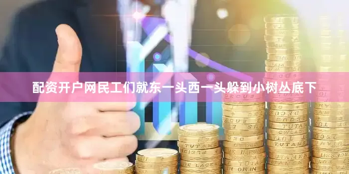 配资开户网民工们就东一头西一头躲到小树丛底下