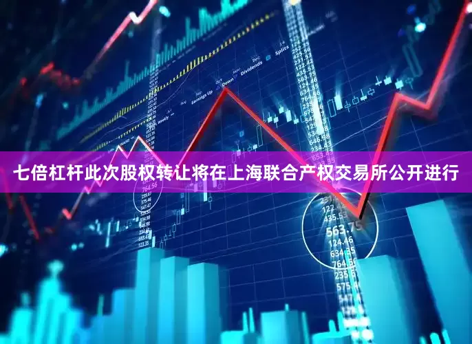 七倍杠杆此次股权转让将在上海联合产权交易所公开进行