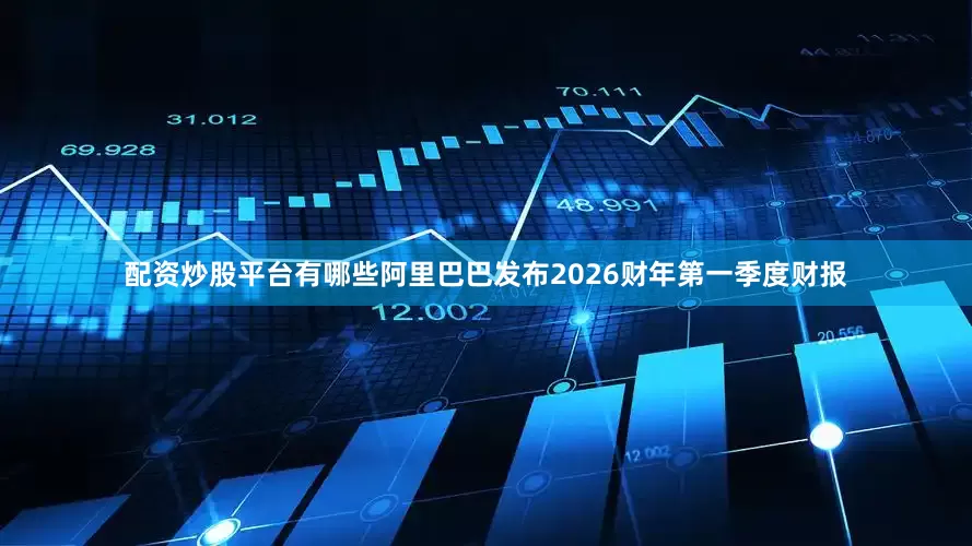 配资炒股平台有哪些阿里巴巴发布2026财年第一季度财报