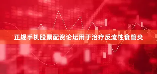 正规手机股票配资论坛用于治疗反流性食管炎