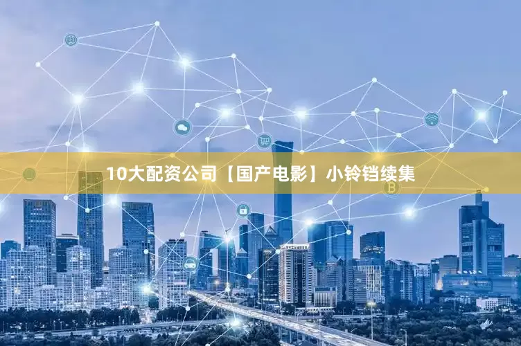 10大配资公司【国产电影】小铃铛续集