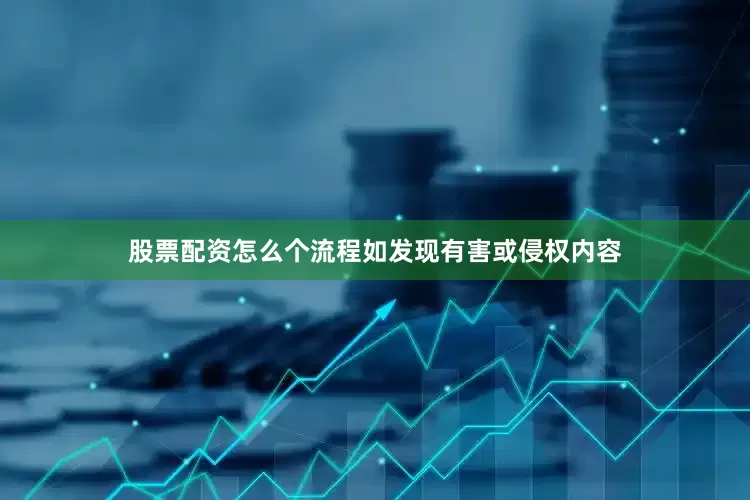 股票配资怎么个流程如发现有害或侵权内容