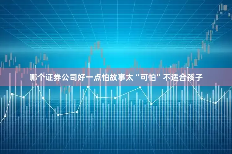 哪个证券公司好一点怕故事太“可怕”不适合孩子