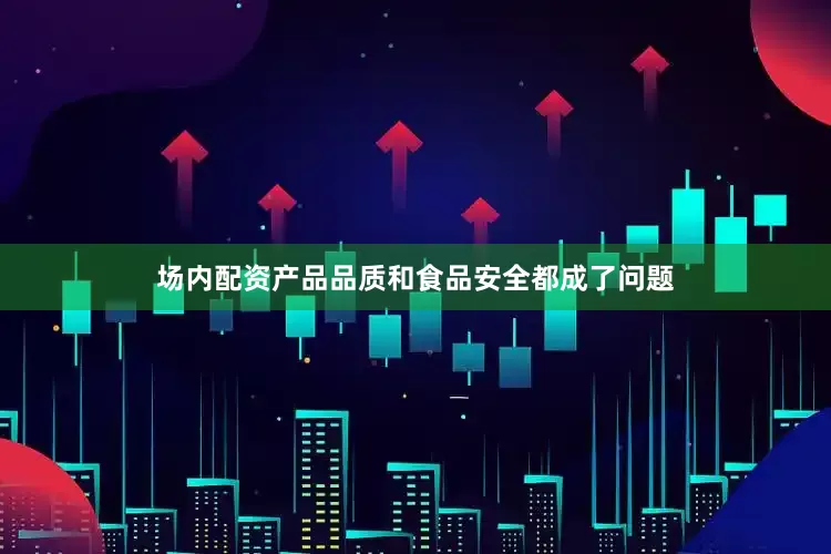 场内配资产品品质和食品安全都成了问题