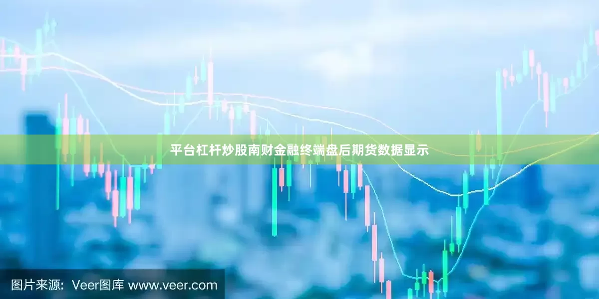 平台杠杆炒股南财金融终端盘后期货数据显示