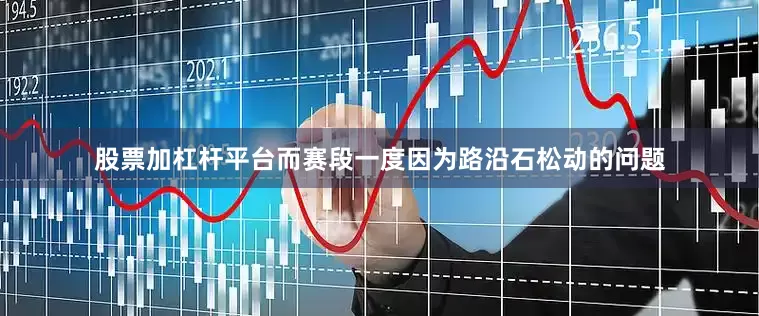 股票加杠杆平台而赛段一度因为路沿石松动的问题