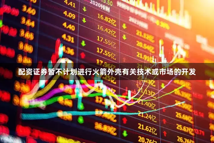 配资证券暂不计划进行火箭外壳有关技术或市场的开发
