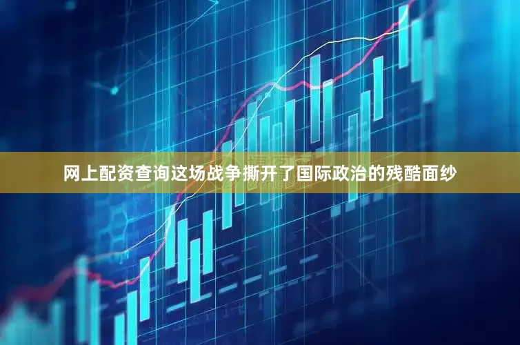 网上配资查询这场战争撕开了国际政治的残酷面纱