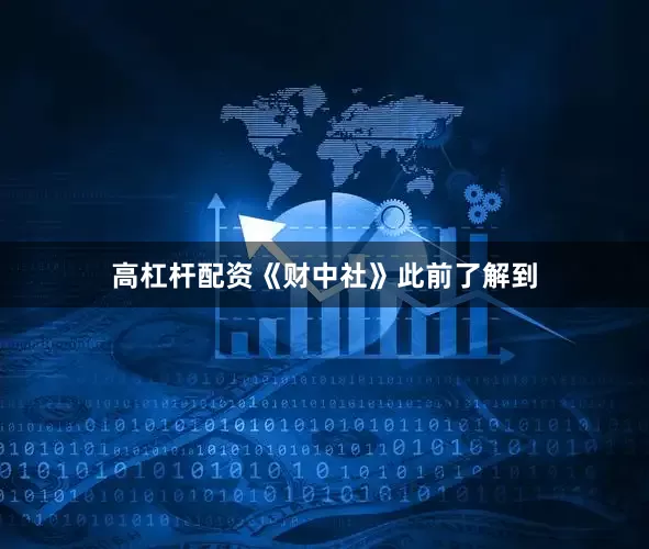 高杠杆配资　　《财中社》此前了解到