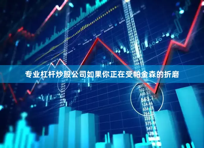 专业杠杆炒股公司如果你正在受帕金森的折磨