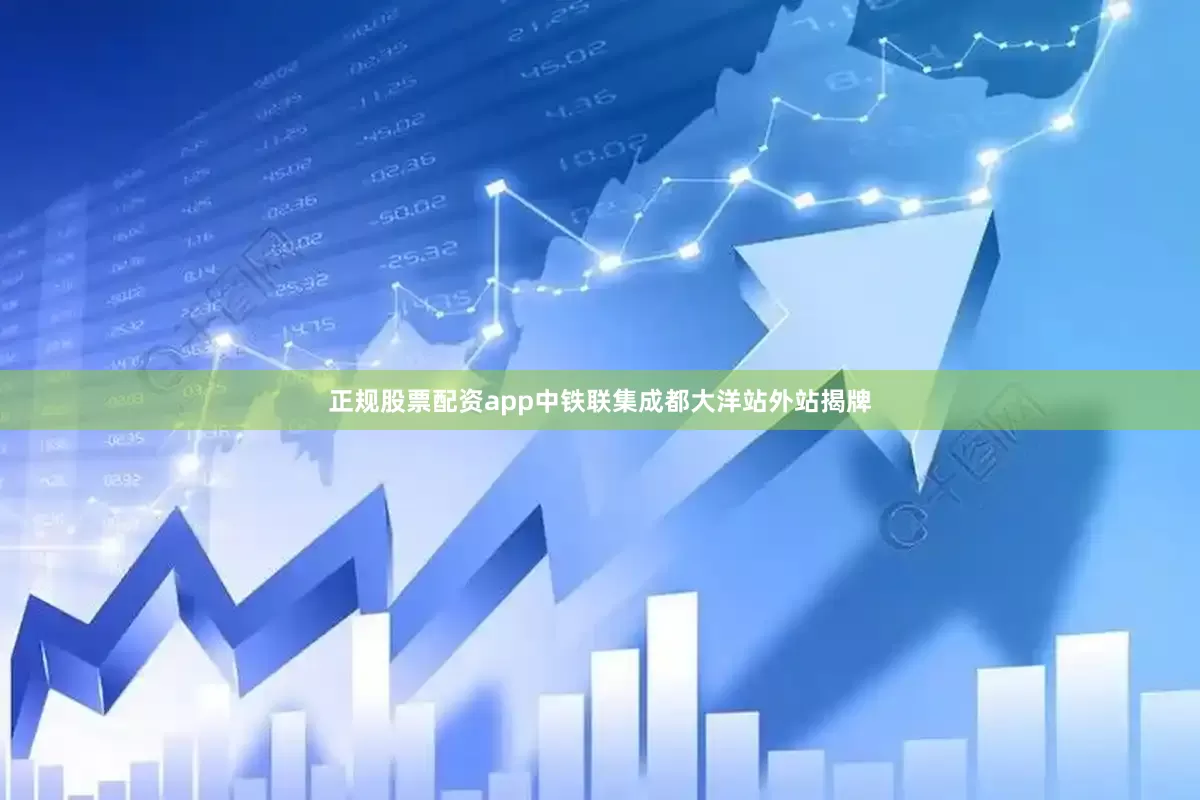 正规股票配资app　　中铁联集成都大洋站外站揭牌