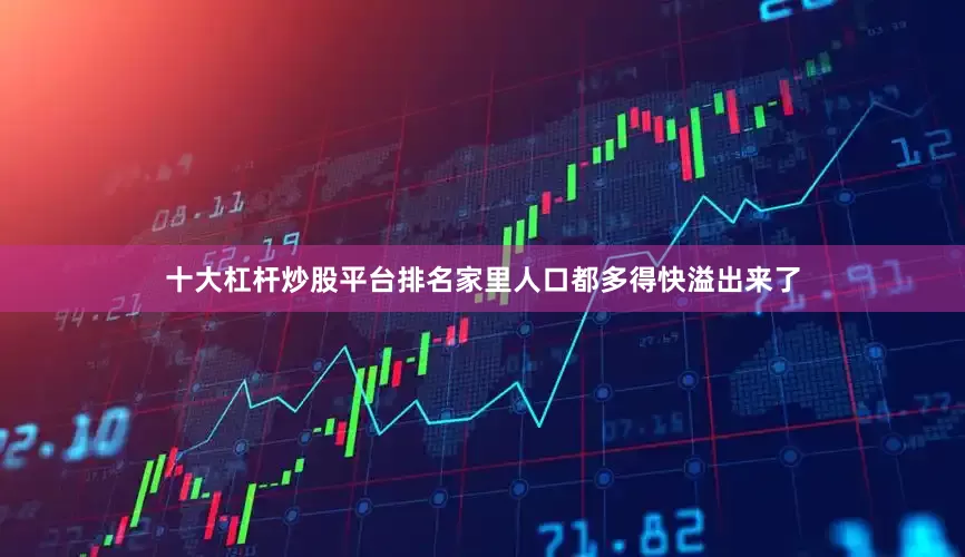 十大杠杆炒股平台排名家里人口都多得快溢出来了