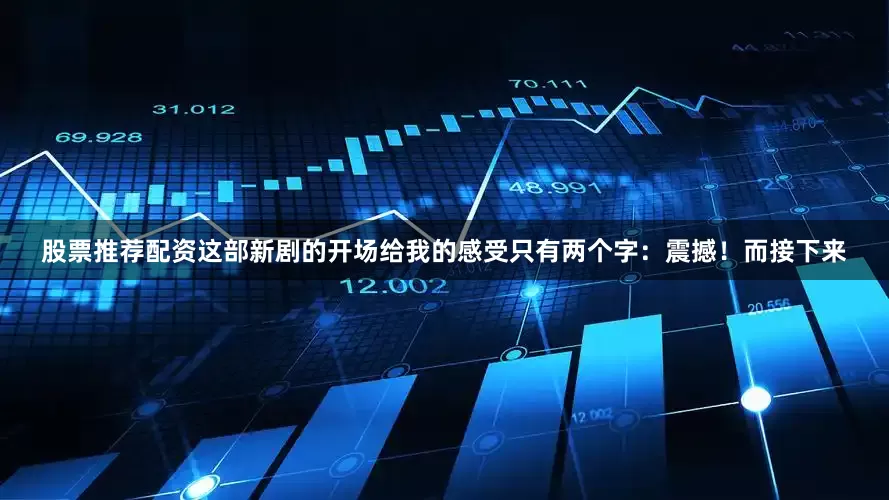股票推荐配资这部新剧的开场给我的感受只有两个字：震撼！而接下来